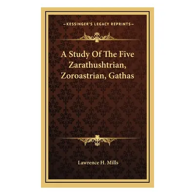 "A Study Of The Five Zarathushtrian, Zoroastrian, Gathas" - "" ("Mills Lawrence H.")