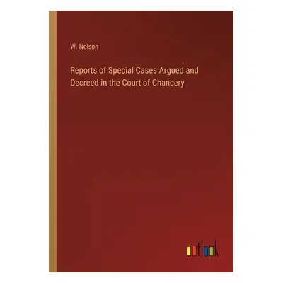 "Reports of Special Cases Argued and Decreed in the Court of Chancery" - "" ("Nelson W.")