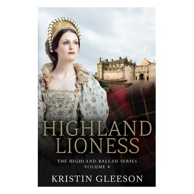 "Highland Lioness: A Highland Romance of Tudor Scotland" - "" ("Gleeson Kristin")