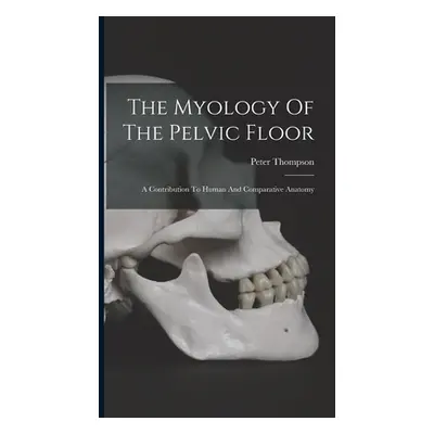 "The Myology Of The Pelvic Floor: A Contribution To Human And Comparative Anatomy" - "" ("Thomps