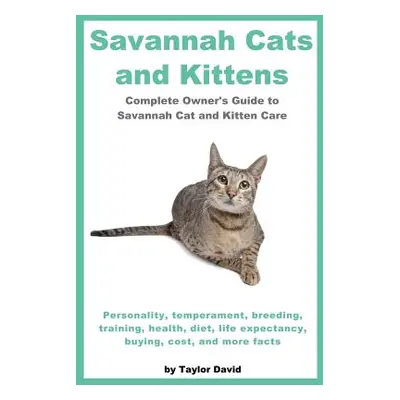 "Savannah Cats and Kittens: Personality, Temperament, Breeding, Training, Health, Diet, Life Exp