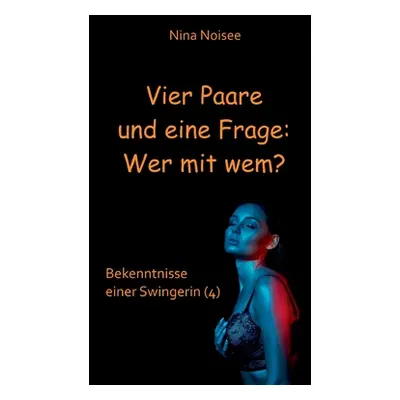 "Vier Paare und eine Frage: Wer mit wem?: Bekenntnisse einer Swingerin (4)" - "" ("Noisee Nina")