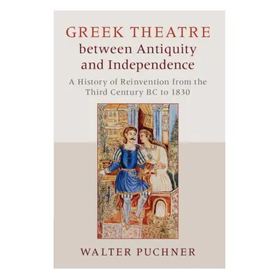 "Greek Theatre Between Antiquity and Independence: A History of Reinvention from the Third Centu