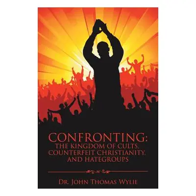 "Confronting: the Kingdom of Cults, Counterfeit Christianity, and Hategroups" - "" ("Wylie John 