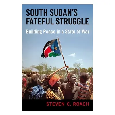 "South Sudan's Fateful Struggle: Building Peace in a State of War" - "" ("Roach Steven C.")