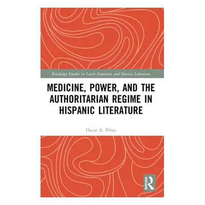 "Medicine, Power, and the Authoritarian Regime in Hispanic Literature" - "" ("Prez Oscar A.")