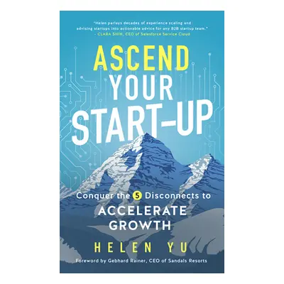 "Ascend Your Start-Up: Conquer the 5 Disconnects to Accelerate Growth" - "" ("Yu Helen")