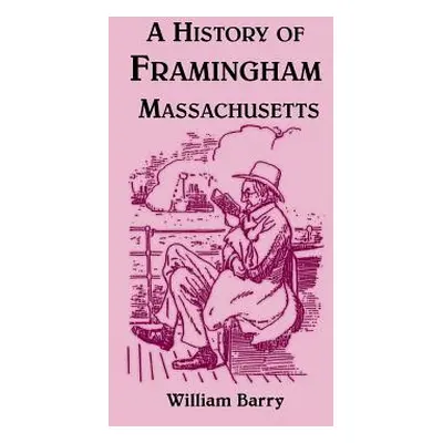 "A History of Framingham, Massachusetts" - "" ("Barry William")