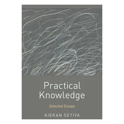 "Practical Knowledge: Selected Essays" - "" ("Setiya Kieran")