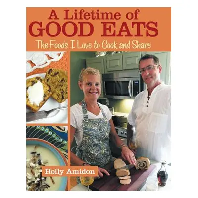 "A Lifetime of Good Eats: The Foods I Love to Cook and Share" - "" ("Amidon Holly")