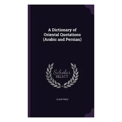 "A Dictionary of Oriental Quotations (Arabic and Persian)" - "" ("Field Claud")