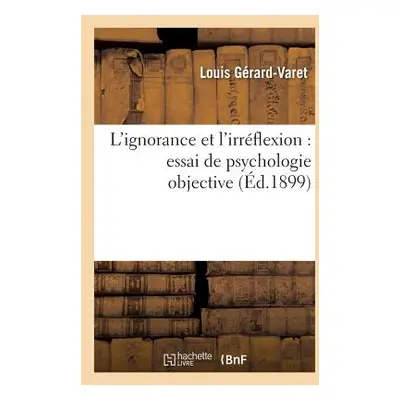 "L'Ignorance Et l'Irrflexion: Essai de Psychologie Objective" - "" ("Grard-Varet Louis")