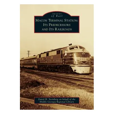 "Macon Terminal Station: Its Predecessors and Its Railroads" - "" ("David H Steinberg on Behalf 