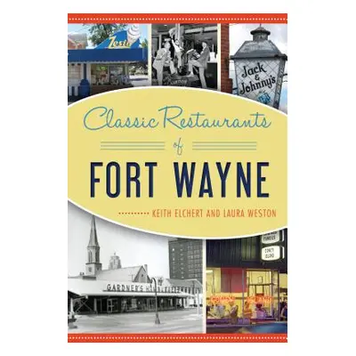 "Classic Restaurants of Fort Wayne" - "" ("Elchert Keith")