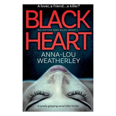 "Black Heart: A totally gripping serial killer thriller" - "" ("Weatherley Anna-Lou")