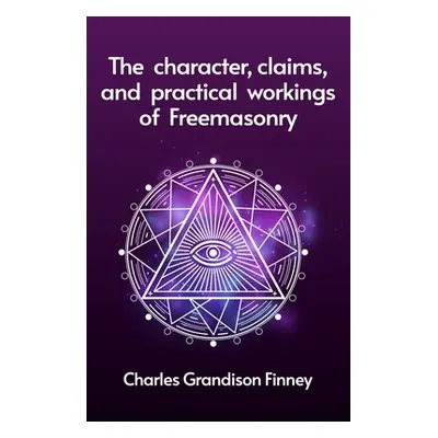 "The Character, Claims and Practical Workings of Freemasonry" - "" ("Rev C G Finney")