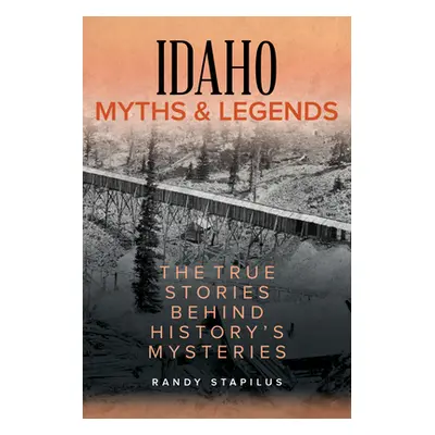 "Idaho Myths and Legends: The True Stories Behind History's Mysteries" - "" ("Stapilus Randy")