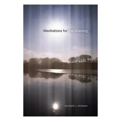 "Meditations for the Grieving" - "" ("Morgan Richard L.")