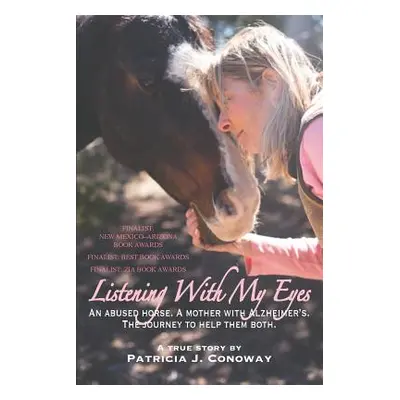 "Listening With My Eyes: An Abused Horse. A Mother With Alzheimer's. The Journey To Help Them Bo