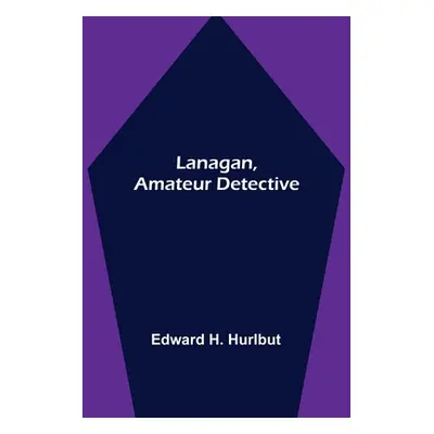 "Lanagan, Amateur Detective" - "" ("Edward H Hurlbut")