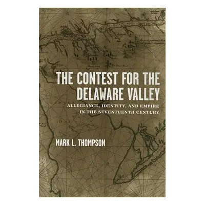 "The Contest for the Delaware Valley: Allegiance, Identity, and Empire in the Seventeenth Centur