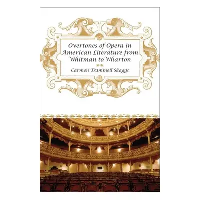 "Overtones of Opera in American Literature from Whitman to Wharton" - "" ("Skaggs Carmen Trammel