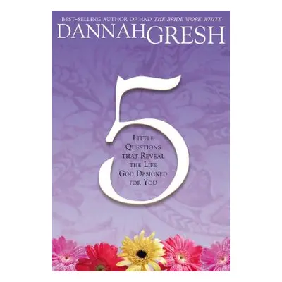 "Five Little Questions: That Reveal the Life God Designed for You" - "" ("Gresh Dannah")