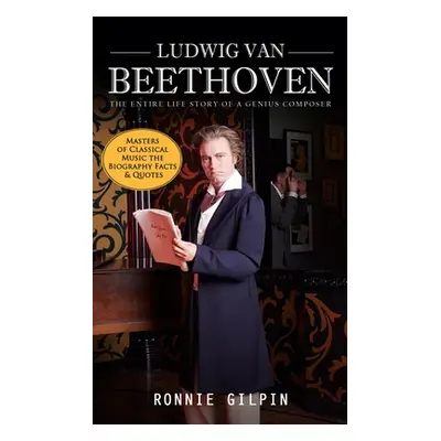 "Ludwig Van Beethoven: The Entire Life Story of a Genius Composer