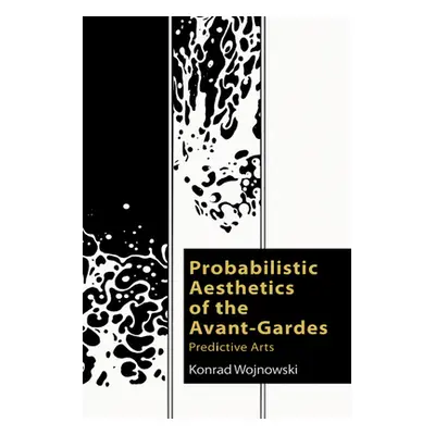 "Probabilistic Aesthetics of the Avant-Gardes: Predictive Arts" - "" ("Wojnowski Konrad")