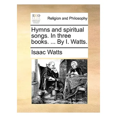 "Hymns and Spiritual Songs. in Three Books. ... by I. Watts." - "" ("Watts Isaac")