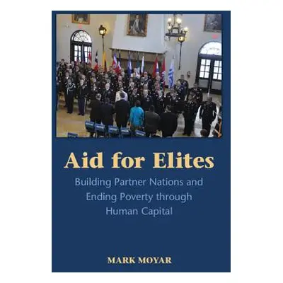 "Aid for Elites: Building Partner Nations and Ending Poverty Through Human Capital" - "" ("Moyar