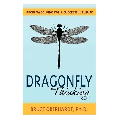 "Dragonfly Thinking: Problem Solving for a Successful Future" - "" ("Oberhardt Bruce")