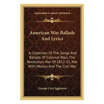 "American War Ballads And Lyrics: A Collection Of The Songs And Ballads Of Colonial Wars, The Re