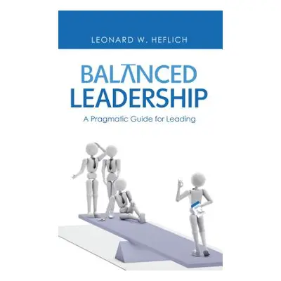 "Balanced Leadership: A Pragmatic Guide for Leading" - "" ("Heflich Leonard W.")