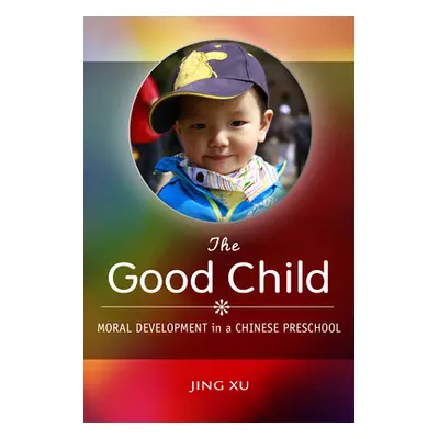 "The Good Child: Moral Development in a Chinese Preschool" - "" ("Xu Jing")