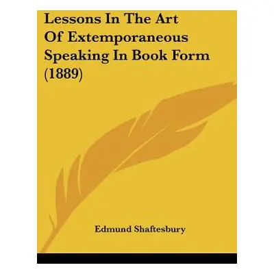 "Lessons In The Art Of Extemporaneous Speaking In Book Form (1889)" - "" ("Shaftesbury Edmund")