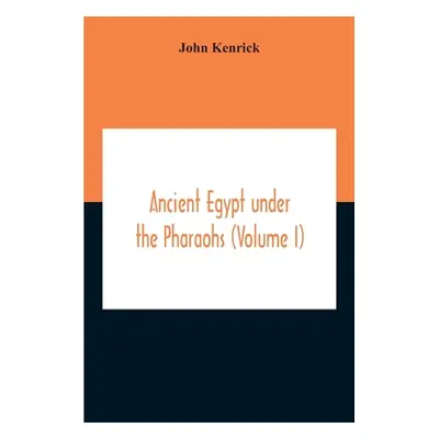 "Ancient Egypt Under The Pharaohs (Volume I)" - "" ("Kenrick John")