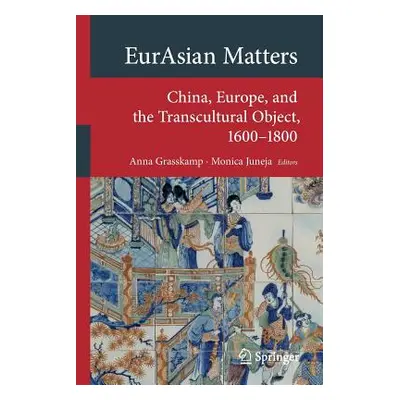 "Eurasian Matters: China, Europe, and the Transcultural Object, 1600-1800" - "" ("Grasskamp Anna