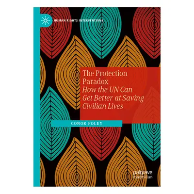 "The Protection Paradox: How the Un Can Get Better at Saving Civilian Lives" - "" ("Foley Conor"