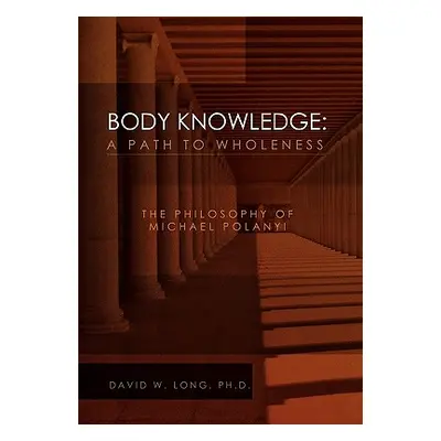 "Body Knowledge: A Path to Wholeness" - "" ("Long David W.")