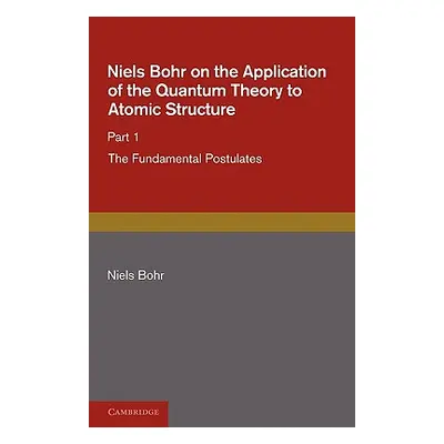 "Niels Bohr on the Application of the Quantum Theory to Atomic Structure, Part 1, the Fundamenta