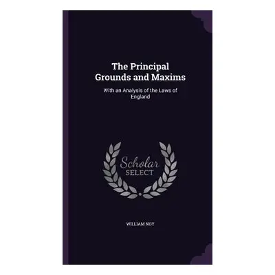 "The Principal Grounds and Maxims: With an Analysis of the Laws of England" - "" ("Noy William")