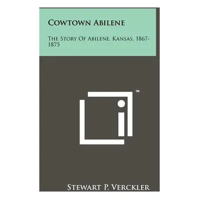 "Cowtown Abilene: The Story Of Abilene, Kansas, 1867-1875" - "" ("Verckler Stewart P.")