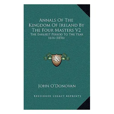 "Annals Of The Kingdom Of Ireland By The Four Masters V2: The Earliest Period To The Year 1616 (