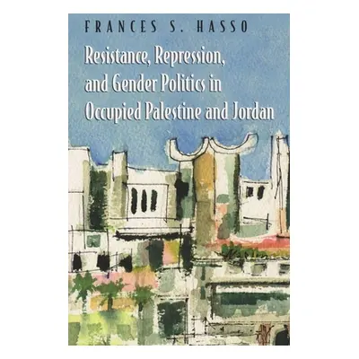 "Resistance, Repression, and Gender Politics in Occupied Palestine and Jordan" - "" ("Hasso Fran