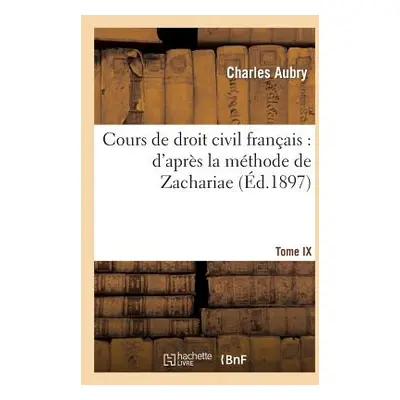 "Cours de Droit Civil Franais: d'Aprs La Mthode de Zachariae. Tome 9" - "" ("Aubry Charles")