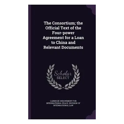 "The Consortium; the Official Text of the Four-power Agreement for a Loan to China and Relevant 