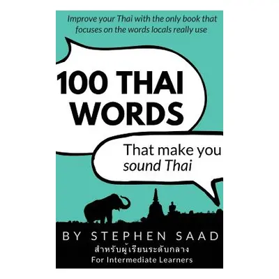 "100 Thai Words That Make You Sound Thai: Thai for Intermediate Learners" - "" ("Saad Stephen")