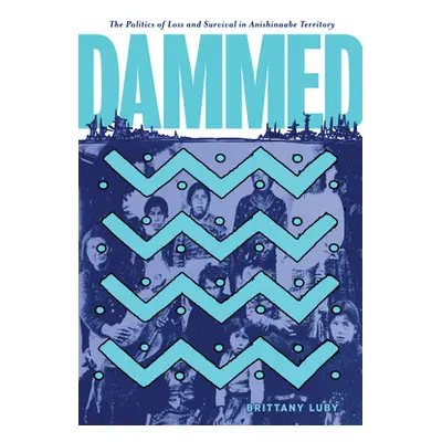 "Dammed: The Politics of Loss and Survival in Anishinaabe Territory" - "" ("Luby Brittany")