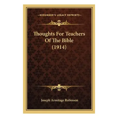 "Thoughts For Teachers Of The Bible (1914)" - "" ("Robinson Joseph Armitage")